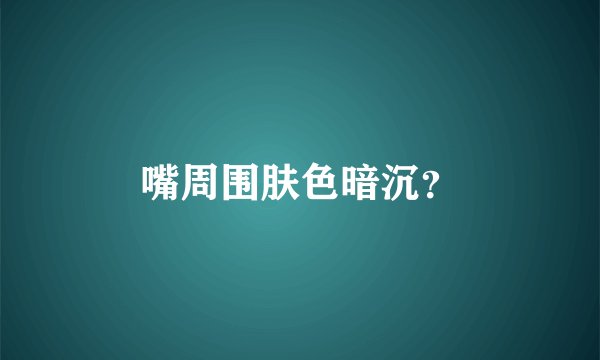 嘴周围肤色暗沉？