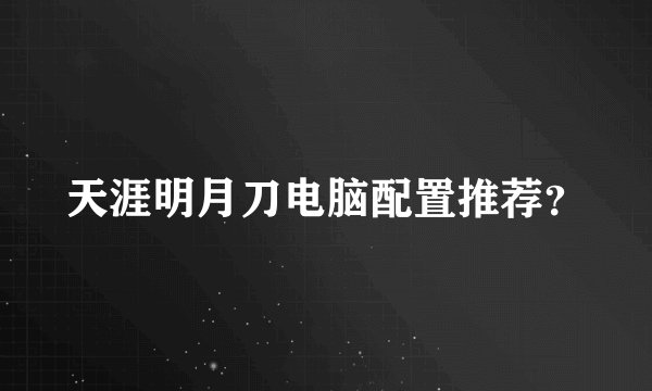 天涯明月刀电脑配置推荐？