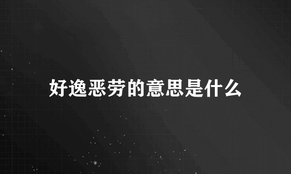 好逸恶劳的意思是什么