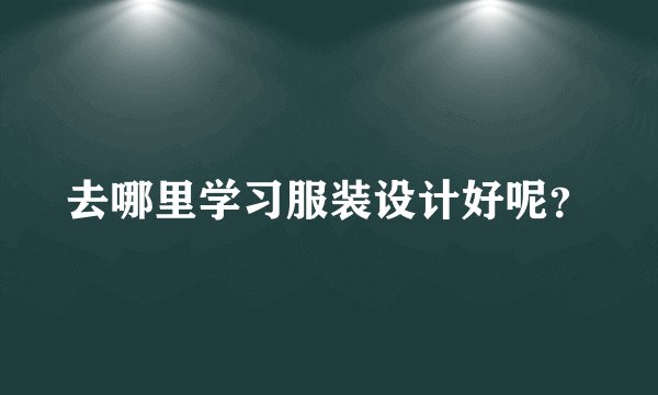 去哪里学习服装设计好呢？