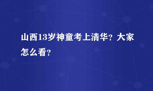 山西13岁神童考上清华？大家怎么看？