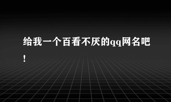 给我一个百看不厌的qq网名吧!