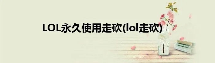 LOL永久使用走砍(lol走砍)