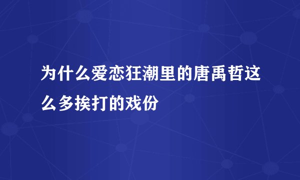 为什么爱恋狂潮里的唐禹哲这么多挨打的戏份
