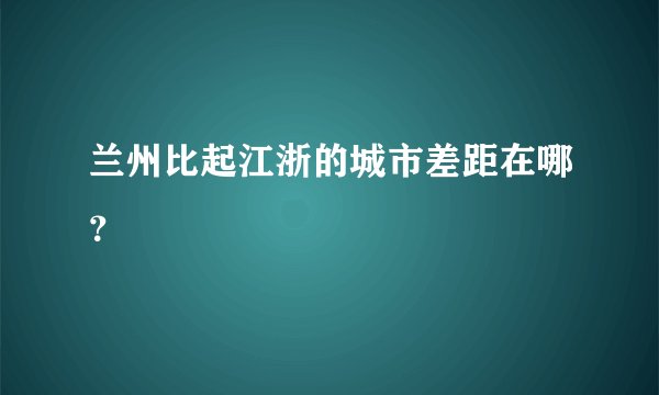 兰州比起江浙的城市差距在哪？