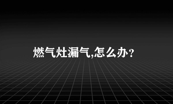 燃气灶漏气,怎么办？