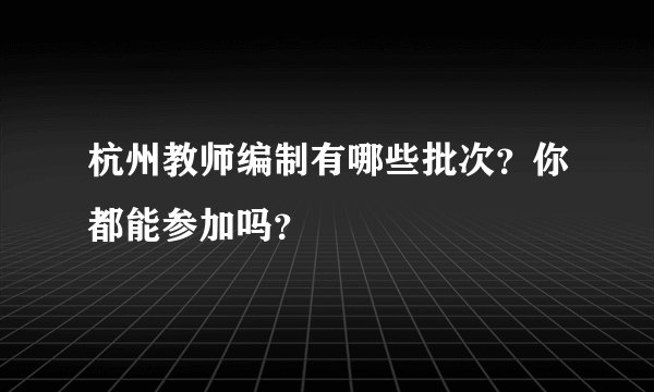 杭州教师编制有哪些批次？你都能参加吗？