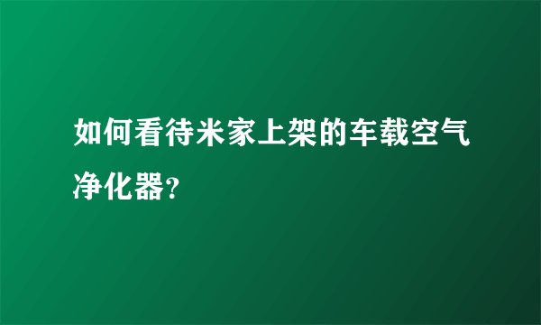如何看待米家上架的车载空气净化器？