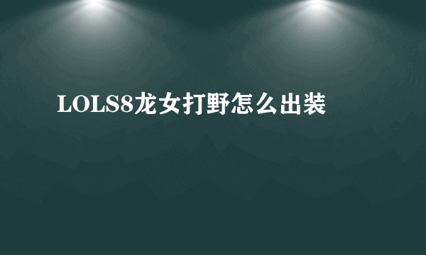LOLS8龙女打野怎么出装