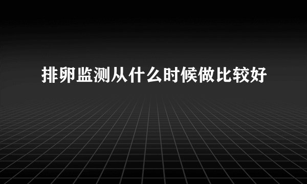 排卵监测从什么时候做比较好