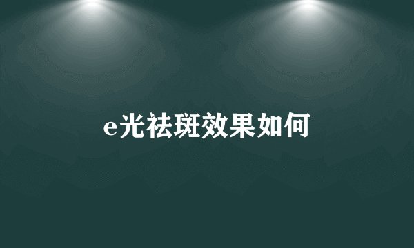 e光祛斑效果如何