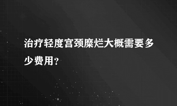 治疗轻度宫颈糜烂大概需要多少费用？