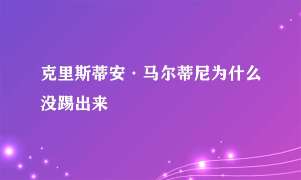 克里斯蒂安·马尔蒂尼为什么没踢出来