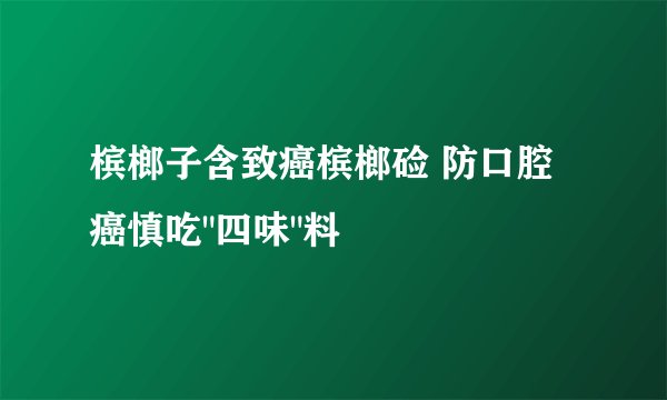 槟榔子含致癌槟榔硷 防口腔癌慎吃