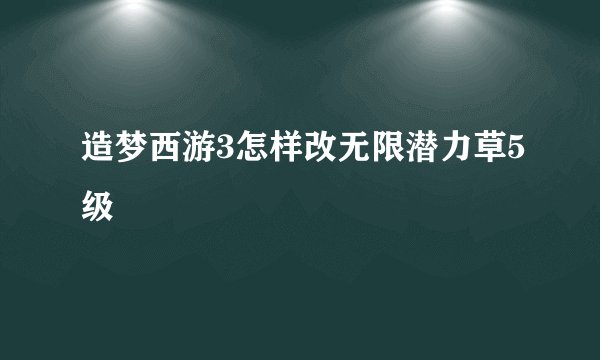 造梦西游3怎样改无限潜力草5级