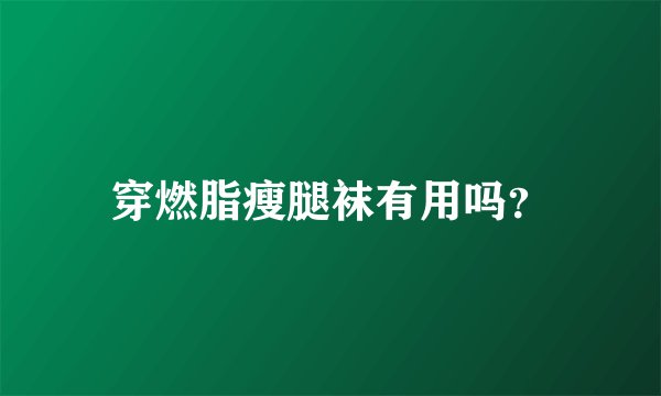 穿燃脂瘦腿袜有用吗？