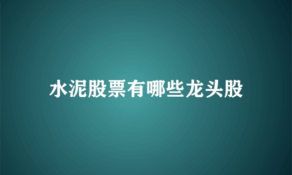 水泥股票有哪些龙头股