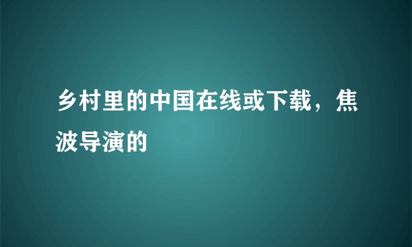 乡村里的中国在线或下载，焦波导演的