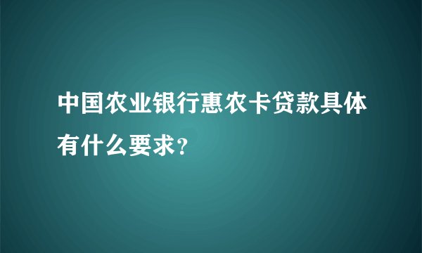 中国农业银行惠农卡贷款具体有什么要求？