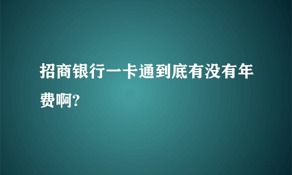 招商银行一卡通到底有没有年费啊?