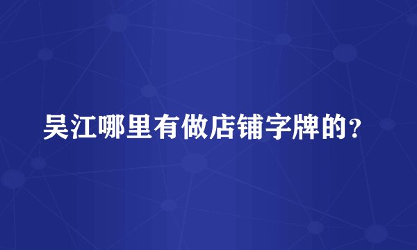 吴江哪里有做店铺字牌的？