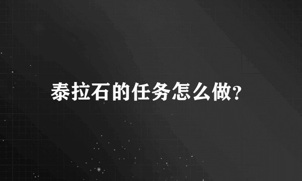 泰拉石的任务怎么做？