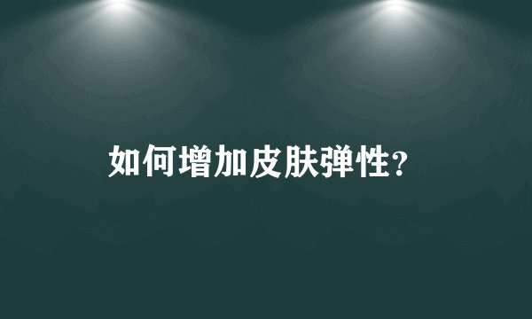 如何增加皮肤弹性？