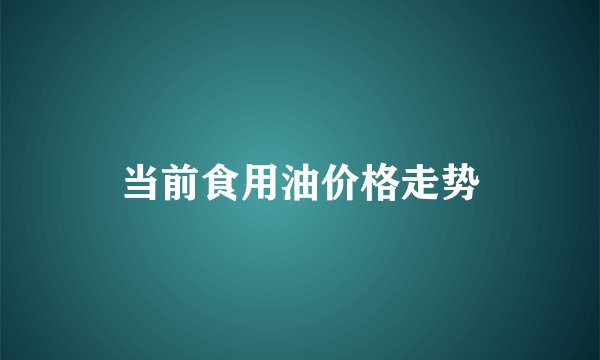 当前食用油价格走势