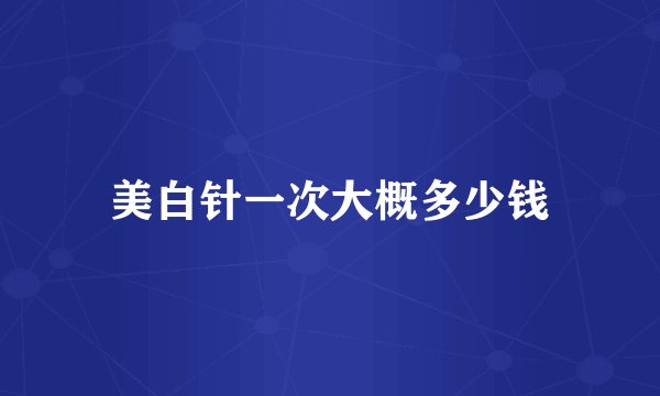 美白针一次大概多少钱