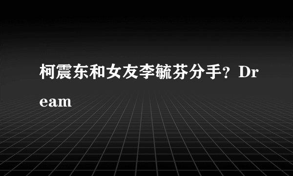 柯震东和女友李毓芬分手？Dream