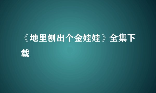 《地里刨出个金娃娃》全集下载