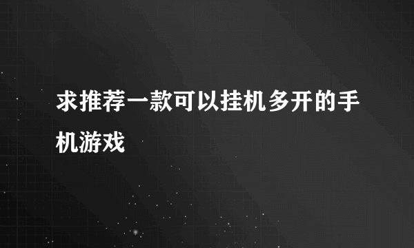 求推荐一款可以挂机多开的手机游戏