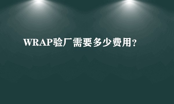 WRAP验厂需要多少费用?