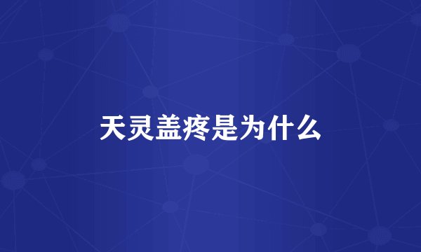 天灵盖疼是为什么