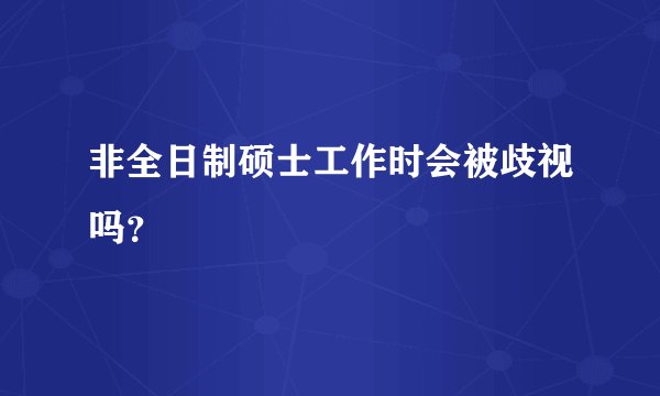 非全日制硕士工作时会被歧视吗？