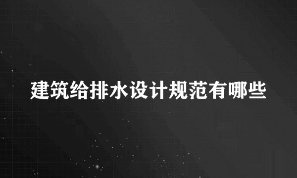 建筑给排水设计规范有哪些