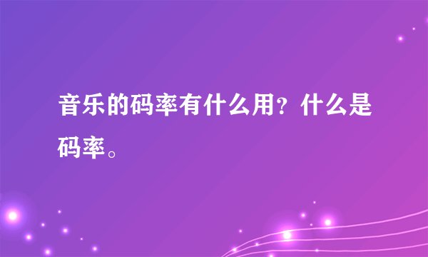 音乐的码率有什么用?什么是码率。