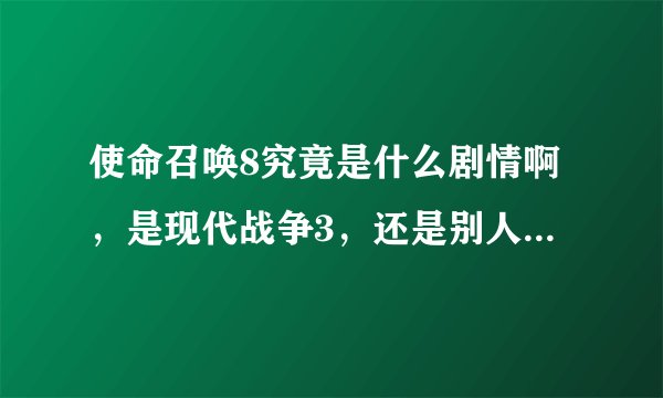使命召唤8究竟是什么剧情啊，是现代战争3，还是别人说的其他剧情啊