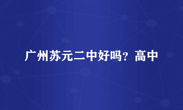 广州苏元二中好吗?高中