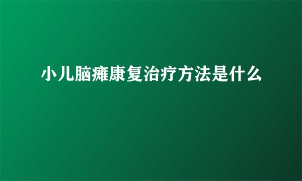 小儿脑瘫康复治疗方法是什么