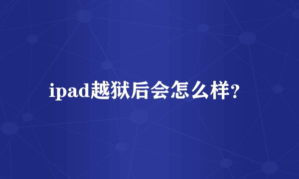 ipad越狱后会怎么样？