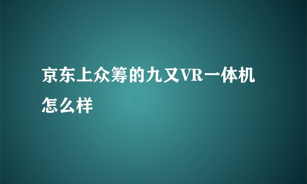 京东上众筹的九又VR一体机怎么样