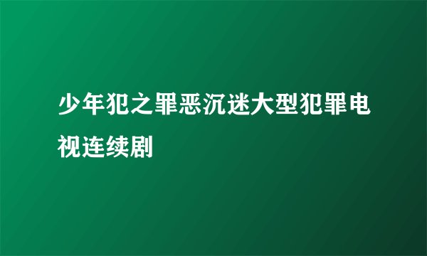 少年犯之罪恶沉迷大型犯罪电视连续剧