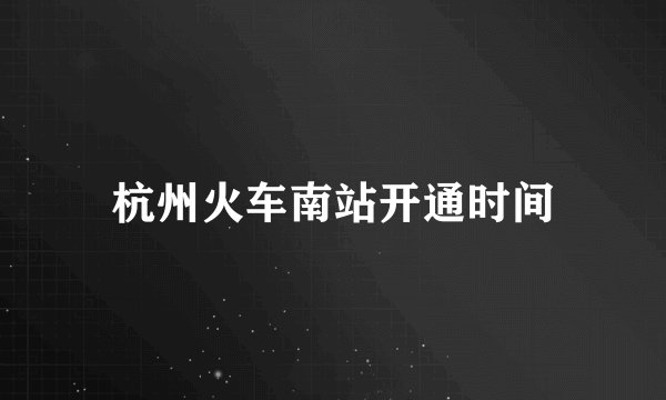 杭州火车南站开通时间