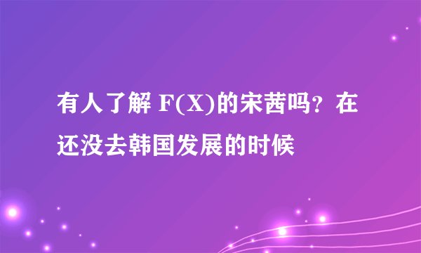 有人了解 F(X)的宋茜吗?在还没去韩国发展的时候