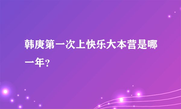 韩庚第一次上快乐大本营是哪一年？