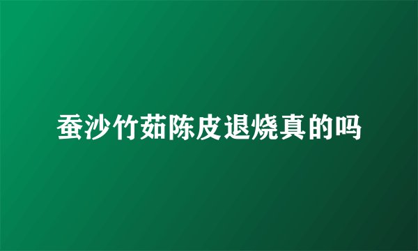 蚕沙竹茹陈皮退烧真的吗