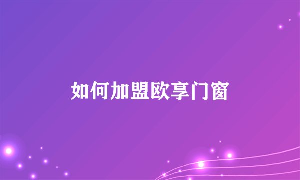 如何加盟欧享门窗
