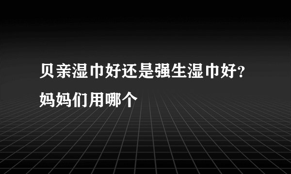 贝亲湿巾好还是强生湿巾好？妈妈们用哪个