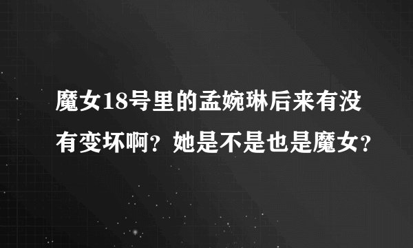 魔女18号里的孟婉琳后来有没有变坏啊？她是不是也是魔女？